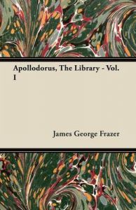 Apollodorus, The Library - Vol. I: Book by Sir James George Frazer