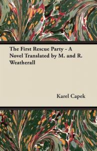The First Rescue Party - A Novel Translated by M. and R. Weatherall: Book by Karel Capek The First Rescue Party - A Novel Translated by M. and R. Weatherall: Book by Karel Capek
