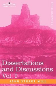 Dissertations and Discussions, Vol. I: Book by John Stuart Mill Dissertations and Discussions, Vol. I: Book by John Stuart Mill