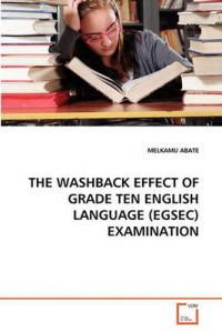 The Washback Effect of Grade Ten English Language (Egsec) Examination: Book by Melkamu Abate