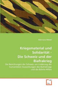 Kriegsmaterial Und Solidarit T - Die Schweiz Und Der Biafrakrieg: Book by Gian-Luca St Ssel Kriegsmaterial Und Solidarit T - Die Schweiz Und Der Biafrakrieg: Book by Gian-Luca St Ssel