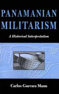 Panamanian Militarism: A Historical Interpretation: Book by Carlos Guevara Mann Panamanian Militarism: A Historical Interpretation: Book by Carlos Guevara Mann