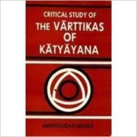 A Critical Study of The Varttikas of Katyayana (English) 1996th Edition (Hardcover): Book by  The author Dr. Madhusudan Mishra (born 1964), was a brilliant student throughout his career and secured first position in M.A. Sanskrit (1985) from Utkal University. He has his M. Phil (1987) and Ph. D. (1993) from the University of Poona His academic excellence is further attested ... View More The author Dr. Madhusudan Mishra (born 1964), was a brilliant student throughout his career and secured first position in M.A. Sanskrit (1985) from Utkal University. He has his M. Phil (1987) and Ph. D. (1993) from the University of Poona His academic excellence is further attested by his numerous publications as books, research articles and popular essays in English, Sanskrit, Hindi and Oriya. At present he is serving the post-graduate department of Sanskrit of Gangadhar Meher College (Autonomous), Saubalpur, Orissa and working on the following project: Ganesh : His genesis and growth. 