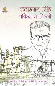 Kedarnath Singh : Chakiya Se Dilli: Book by Edited by Kameshwar Prasad Singh Kedarnath Singh : Chakiya Se Dilli: Book by Edited by Kameshwar Prasad Singh