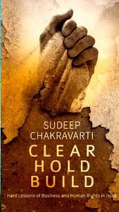 Clear. Hold. Build.: Hard Lessons of Business and Human Rights in India: Book by Sudeep Chakravarti Clear. Hold. Build.: Hard Lessons of Business and Human Rights in India: Book by Sudeep Chakravarti