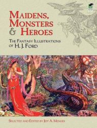 Maidens, Monsters and Heroes: The Fantasy Illustrations of H.J. Ford Maidens, Monsters and Heroes: The Fantasy Illustrations of H.J. Ford