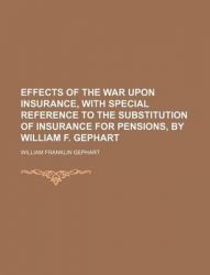Effects of the War Upon Insurance, with Special Reference to the Substitution of Insurance for Pensions, by William F. Gephart