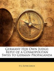 Germany Her Own Judge: Reply of a Cosmopolitan Swiss to German Propaganda