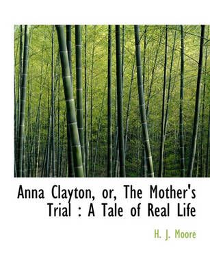 Anna Clayton, Or, the Mother's Trial: A Tale of Real Life: Book by H J Moore Anna Clayton, Or, the Mother's Trial: A Tale of Real Life: Book by H J Moore